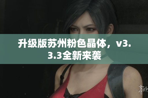 升级版苏州粉色晶体，v3.3.3全新来袭
