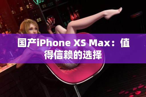 国产iPhone XS Max：值得信赖的选择
