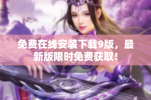 免费在线安装下载9版，最新版限时免费获取！