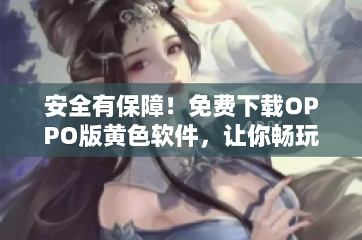 安全有保障！免费下载OPPO版黄色软件，让你畅玩无忧