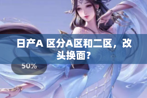 日产A 区分A区和二区，改头换面？