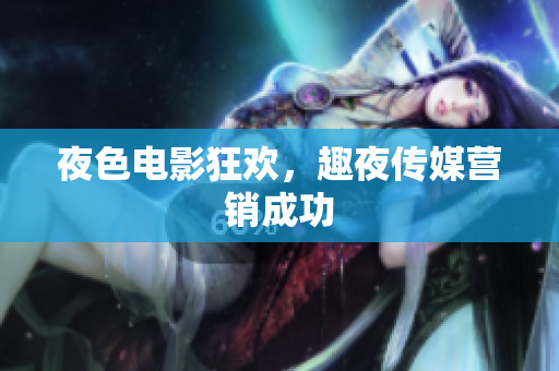 夜色电影狂欢，趣夜传媒营销成功