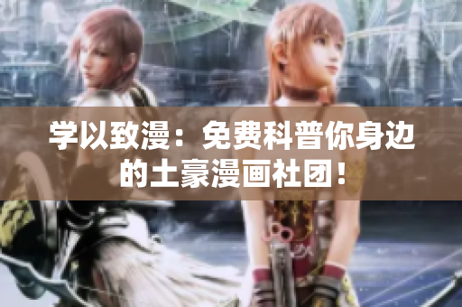 学以致漫：免费科普你身边的土豪漫画社团！