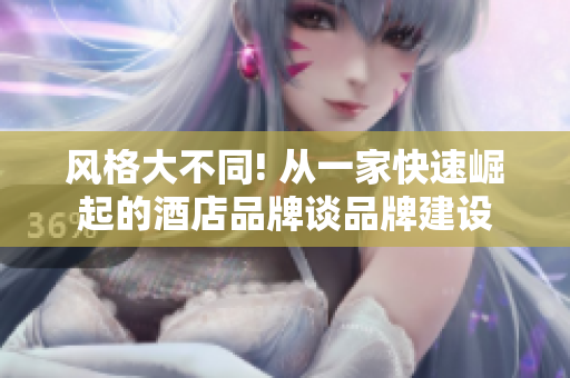风格大不同! 从一家快速崛起的酒店品牌谈品牌建设