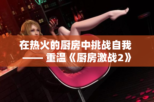 在热火的厨房中挑战自我 —— 重温《厨房激战2》