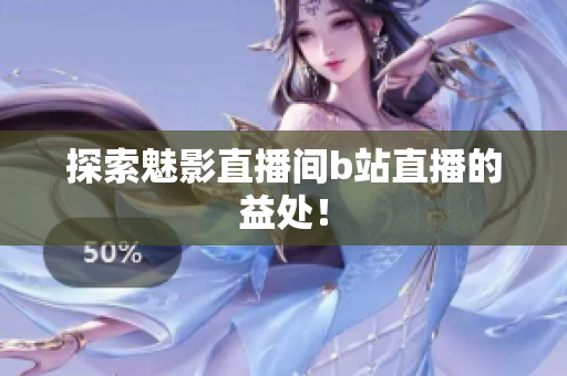 探索魅影直播间b站直播的益处！