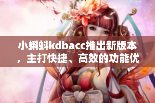 小蝌蚪kdbacc推出新版本，主打快捷、高效的功能优化