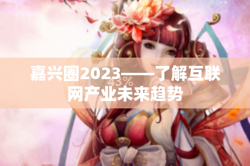 嘉兴圈2023——了解互联网产业未来趋势