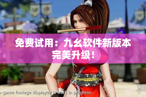 免费试用：九幺软件新版本完美升级！