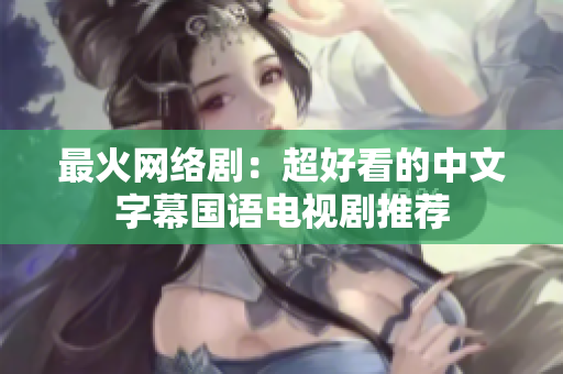 最火网络剧：超好看的中文字幕国语电视剧推荐