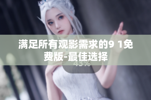 满足所有观影需求的9 1免费版-最佳选择