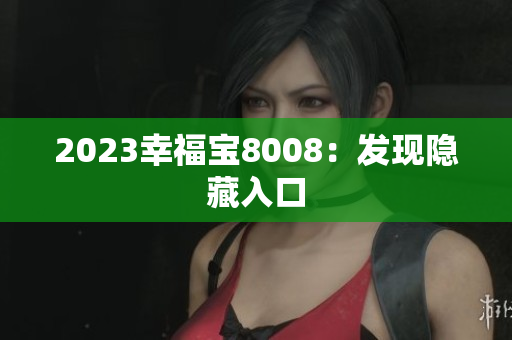 2023幸福宝8008：发现隐藏入口