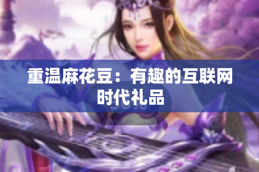 重温麻花豆：有趣的互联网时代礼品