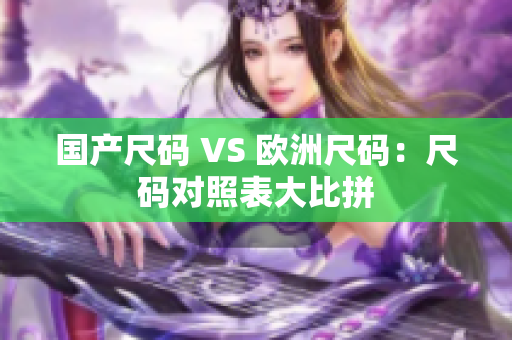 国产尺码 VS 欧洲尺码：尺码对照表大比拼
