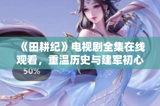 《田耕纪》电视剧全集在线观看，重温历史与建军初心！