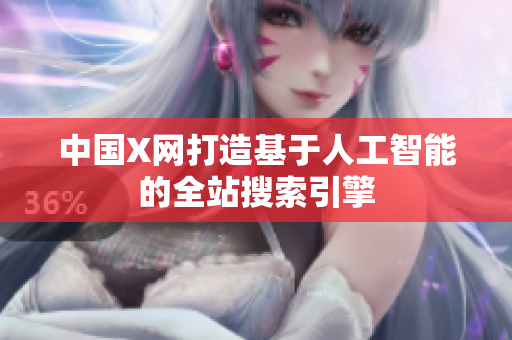 中国X网打造基于人工智能的全站搜索引擎