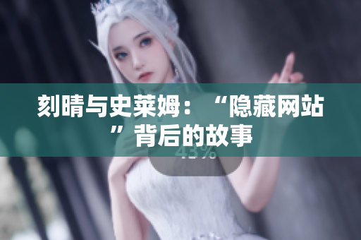 刻晴与史莱姆：“隐藏网站”背后的故事