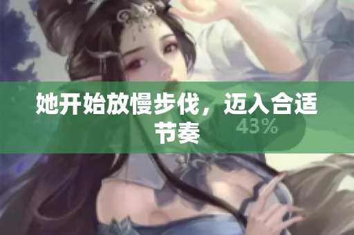 她开始放慢步伐，迈入合适节奏