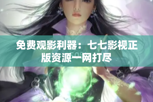 免费观影利器：七七影视正版资源一网打尽