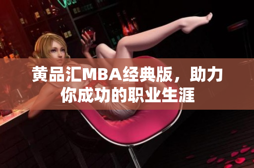 黄品汇MBA经典版，助力你成功的职业生涯