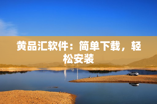 黄品汇软件：简单下载，轻松安装