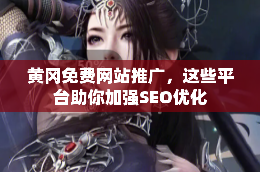 黄冈免费网站推广，这些平台助你加强SEO优化