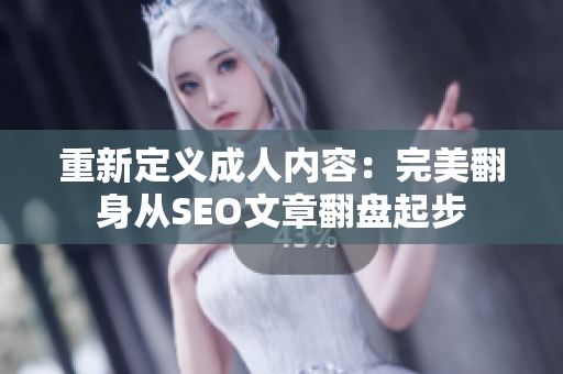 重新定义成人内容：完美翻身从SEO文章翻盘起步