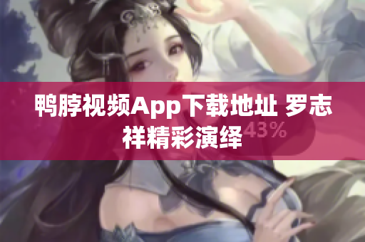 鸭脖视频App下载地址 罗志祥精彩演绎