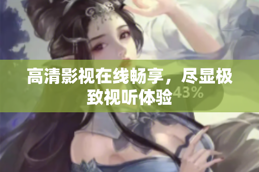 高清影视在线畅享，尽显极致视听体验