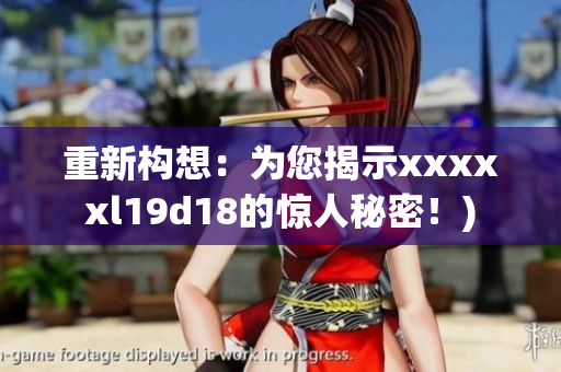 重新构想：为您揭示xxxxxl19d18的惊人秘密！)