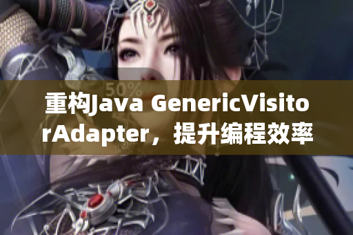 重构Java GenericVisitorAdapter，提升编程效率