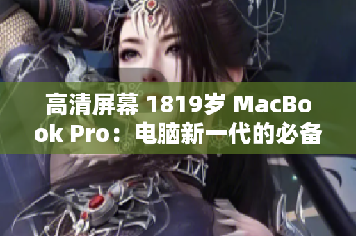 高清屏幕 1819岁 MacBook Pro：电脑新一代的必备选择
