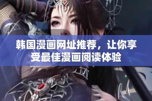 韩国漫画网址推荐，让你享受最佳漫画阅读体验