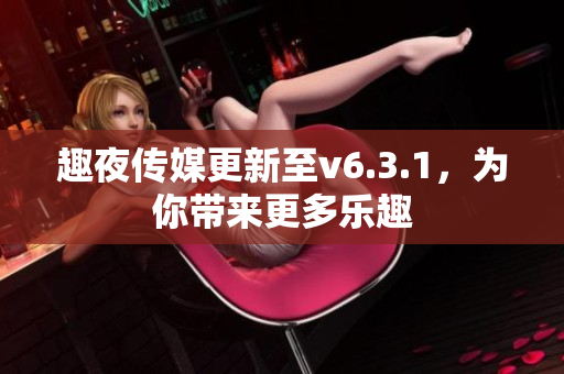 趣夜传媒更新至v6.3.1，为你带来更多乐趣