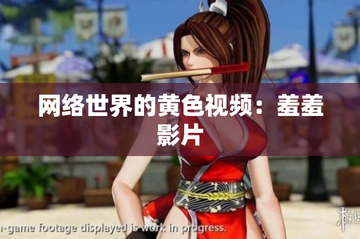 网络世界的黄色视频：羞羞影片