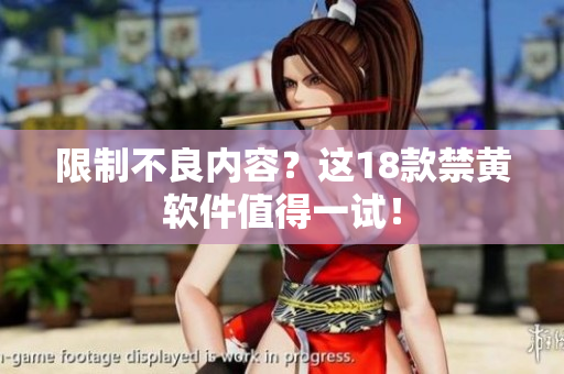 限制不良内容？这18款禁黄软件值得一试！