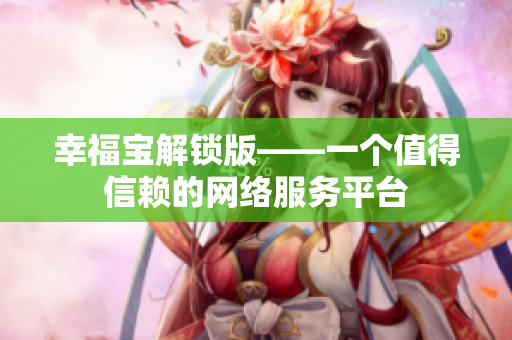 幸福宝解锁版——一个值得信赖的网络服务平台