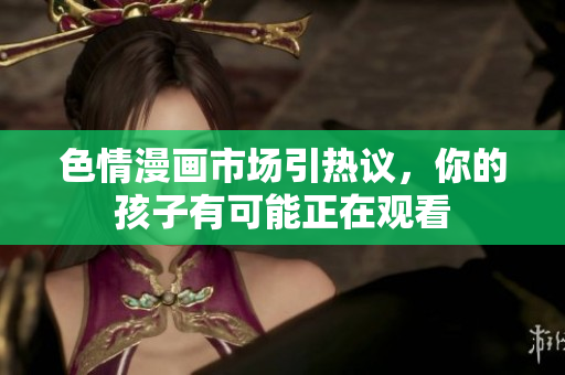 色情漫画市场引热议，你的孩子有可能正在观看