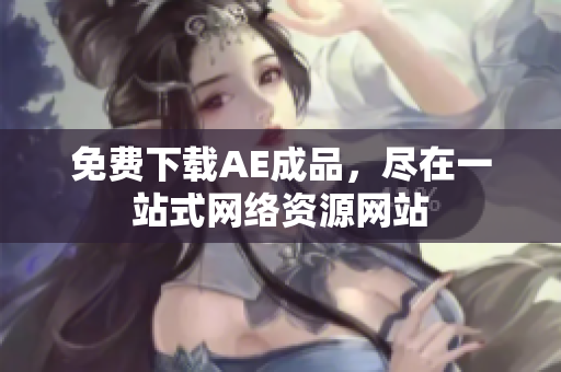 免费下载AE成品，尽在一站式网络资源网站