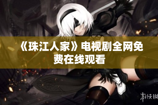 《珠江人家》电视剧全网免费在线观看