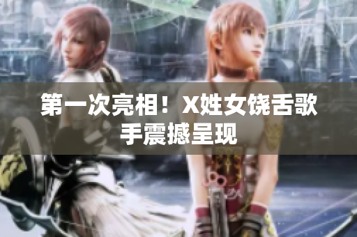 第一次亮相！X姓女饶舌歌手震撼呈现