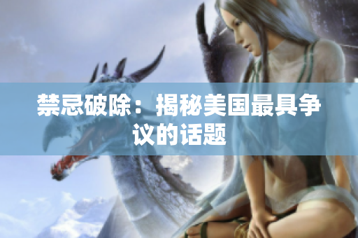 禁忌破除：揭秘美国最具争议的话题