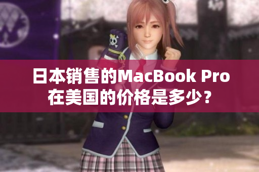 日本销售的MacBook Pro在美国的价格是多少？