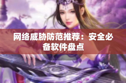 网络威胁防范推荐：安全必备软件盘点