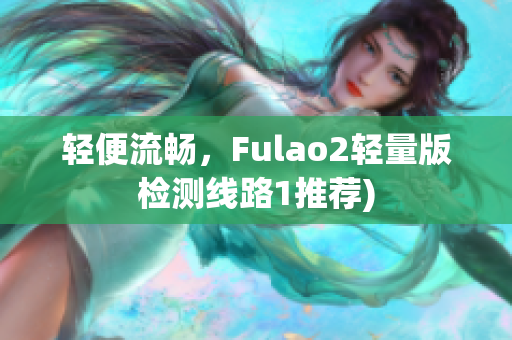 轻便流畅，Fulao2轻量版检测线路1推荐)