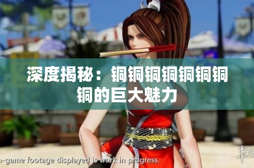 深度揭秘：铜铜铜铜铜铜铜铜的巨大魅力