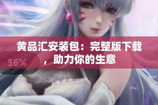 黄品汇安装包：完整版下载，助力你的生意