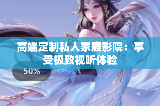 高端定制私人家庭影院：享受极致视听体验