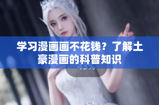 学习漫画画不花钱？了解土豪漫画的科普知识