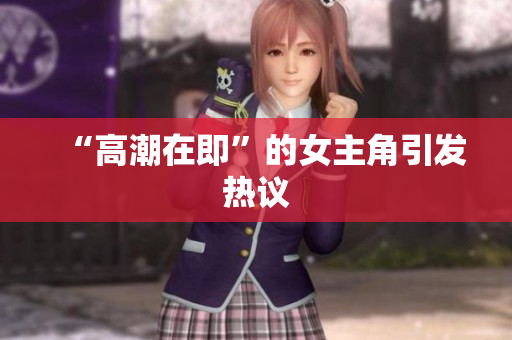 “高潮在即”的女主角引发热议